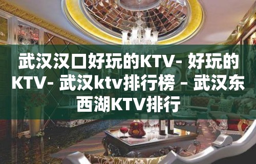 武汉汉口好玩的KTV- 好玩的KTV- 武汉ktv排行榜 – 武汉东西湖KTV排行