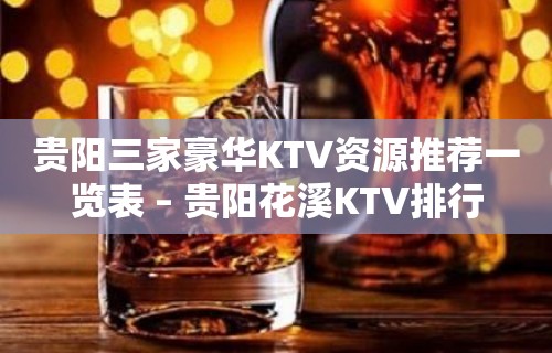 贵阳三家豪华KTV资源推荐一览表 – 贵阳花溪KTV排行