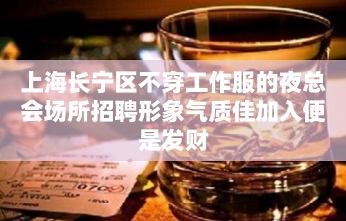 上海长宁区不穿工作服的夜总会场所招聘形象气质佳加入便是发财