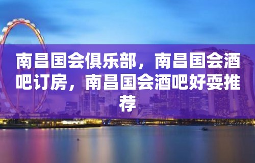 南昌国会俱乐部，南昌国会酒吧订房，南昌国会酒吧好耍推荐