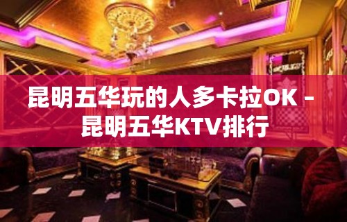 昆明五华玩的人多卡拉OK – 昆明五华KTV排行