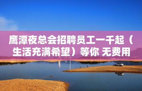 鹰潭夜总会招聘员工一千起（生活充满希望）等你 无费用