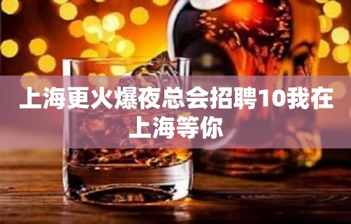 上海更火爆夜总会招聘10我在上海等你