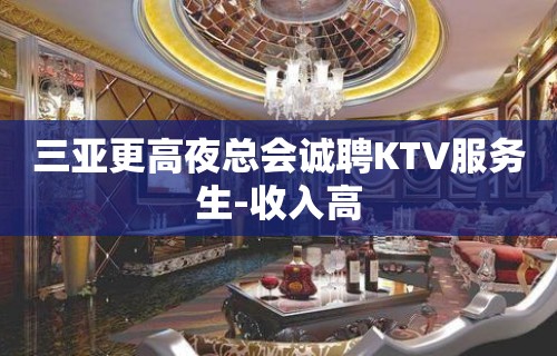 三亚更高夜总会诚聘KTV服务生-收入高