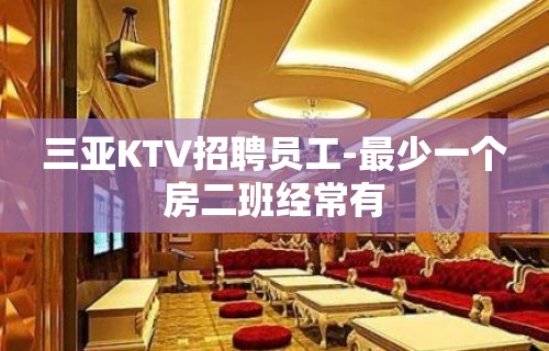 三亚KTV招聘员工-最少一个房二班经常有