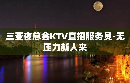 三亚夜总会KTV直招服务员-无压力新人来