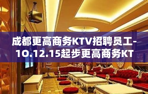 成都更高商务KTV招聘员工-1O.12.15起步更高商务KT