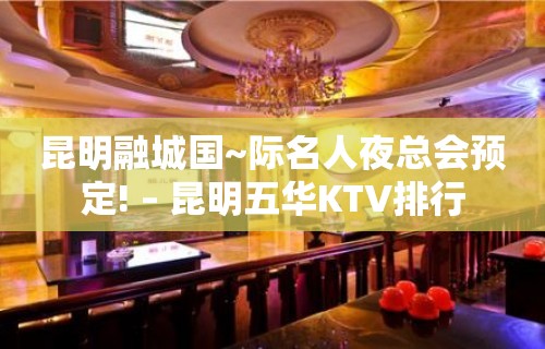 昆明融城国~际名人夜总会预定! – 昆明五华KTV排行