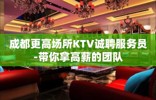 成都更高场所KTV诚聘服务员-带你拿高薪的团队