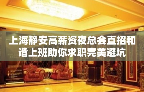 上海静安高薪资夜总会直招和谐上班助你求职完美避坑