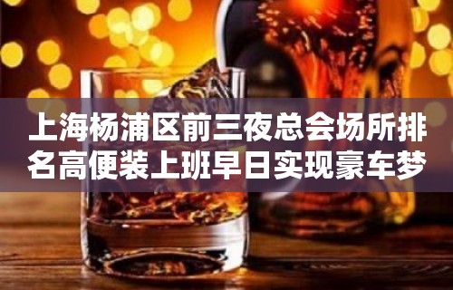 上海杨浦区前三夜总会场所排名高便装上班早日实现豪车梦