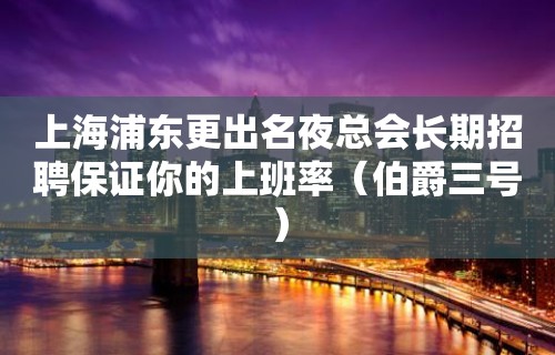 上海浦东更出名夜总会长期招聘保证你的上班率（伯爵三号）