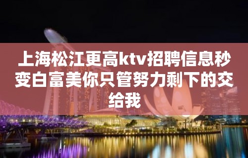 上海松江更高ktv招聘信息秒变白富美你只管努力剩下的交给我