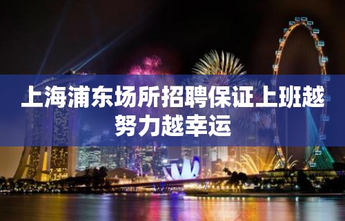 上海浦东场所招聘保证上班越努力越幸运