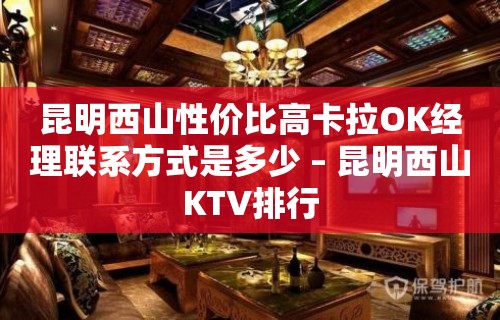 昆明西山性价比高卡拉OK经理联系方式是多少 – 昆明西山KTV排行