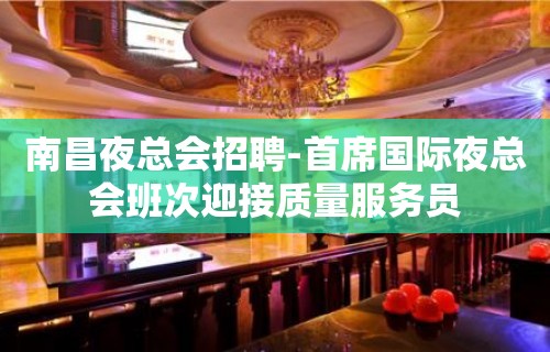 南昌夜总会招聘-首席国际夜总会班次迎接质量服务员