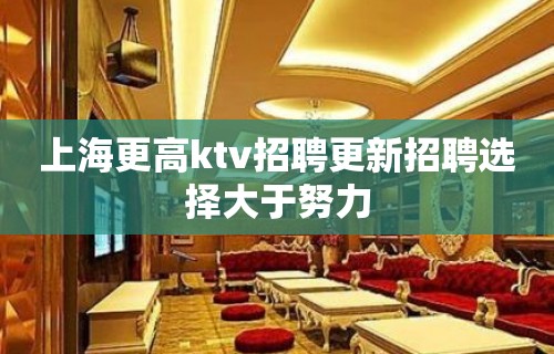 上海更高ktv招聘更新招聘选择大于努力