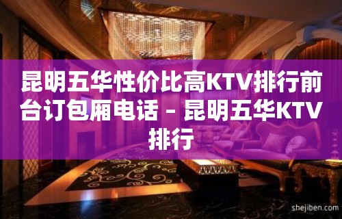 昆明五华性价比高KTV排行前台订包厢电话 – 昆明五华KTV排行