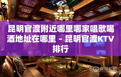 昆明官渡附近哪里哪家唱歌喝酒地址在哪里 – 昆明官渡KTV排行