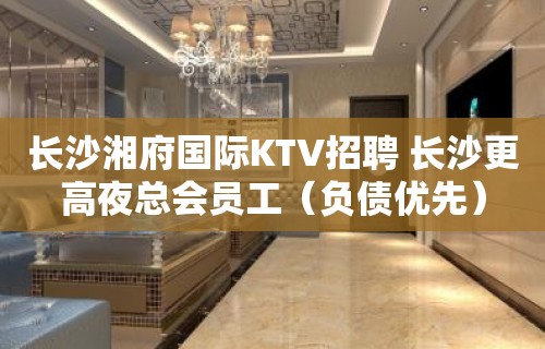 长沙湘府国际KTV招聘 长沙更高夜总会员工（负债优先）