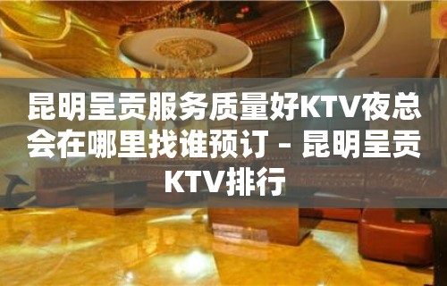 昆明呈贡服务质量好KTV夜总会在哪里找谁预订 – 昆明呈贡KTV排行