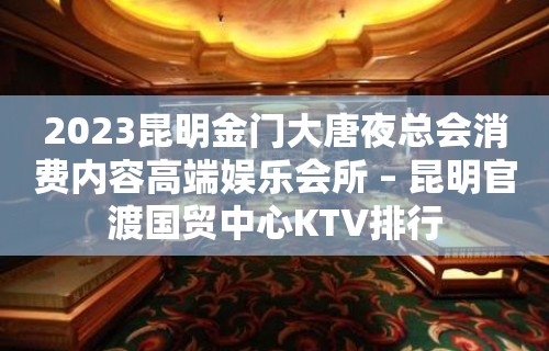 2023昆明金门大唐夜总会消费内容高端娱乐会所 – 昆明官渡国贸中心KTV排行