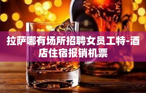 拉萨哪有场所招聘女员工特-酒店住宿报销机票