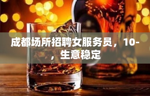 成都场所招聘女服务员，10-，生意稳定