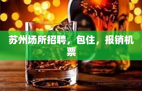 苏州场所招聘，包住，报销机票