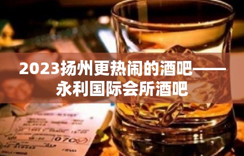 2023扬州更热闹的酒吧——永利国际会所酒吧