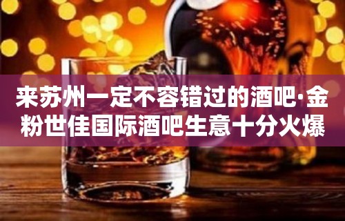 来苏州一定不容错过的酒吧·金粉世佳国际酒吧生意十分火爆