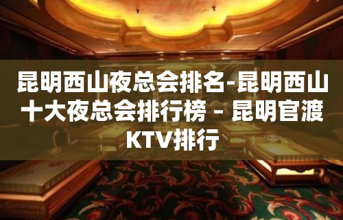 昆明西山夜总会排名-昆明西山十大夜总会排行榜 – 昆明官渡KTV排行