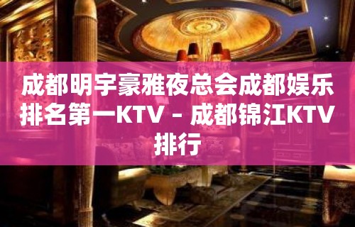 成都明宇豪雅夜总会成都娱乐排名第一KTV – 成都锦江KTV排行