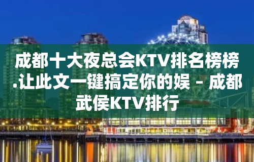 成都十大夜总会KTV排名榜榜.让此文一键搞定你的娱 – 成都武侯KTV排行