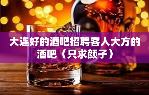 大连好的酒吧招聘客人大方的酒吧（只求颜子）