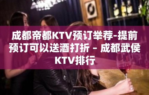 成都帝都KTV预订举荐-提前预订可以送酒打折 – 成都武侯KTV排行