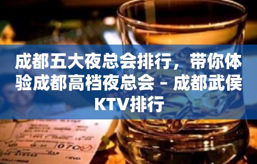 成都五大夜总会排行，带你体验成都高档夜总会 – 成都武侯KTV排行