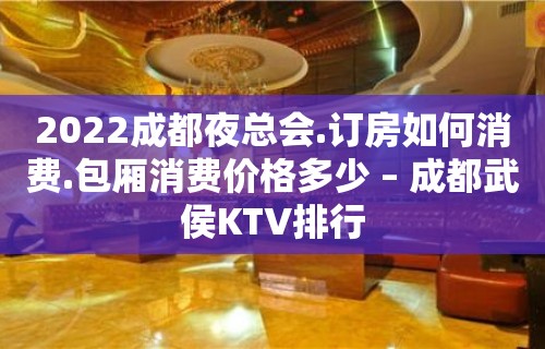 2022成都夜总会.订房如何消费.包厢消费价格多少 – 成都武侯KTV排行