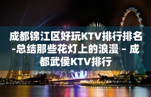 成都锦江区好玩KTV排行排名-总结那些花灯上的浪漫 – 成都武侯KTV排行