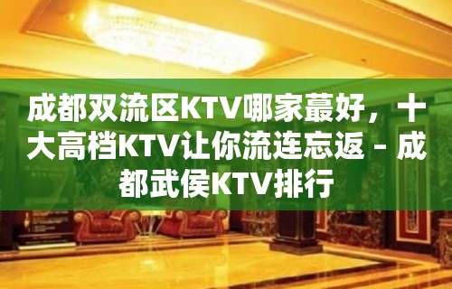 成都双流区KTV哪家蕞好，十大高档KTV让你流连忘返 – 成都武侯KTV排行