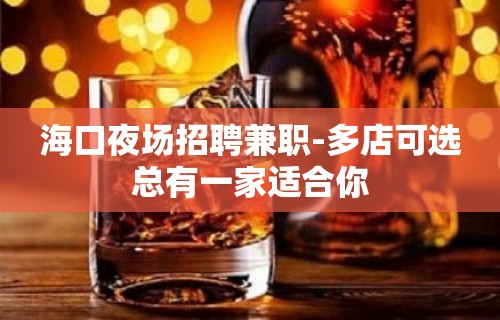 海口夜场招聘兼职-多店可选总有一家适合你