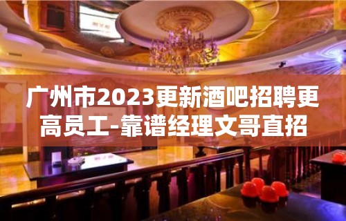 广州市2023更新酒吧招聘更高员工-靠谱经理文哥直招