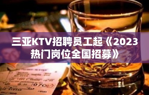 三亚KTV招聘员工起《2023热门岗位全国招募》