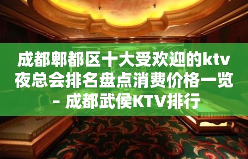 成都郫都区十大受欢迎的ktv夜总会排名盘点消费价格一览 – 成都武侯KTV排行