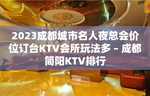 2023成都城市名人夜总会价位订台KTV会所玩法多 – 成都简阳KTV排行