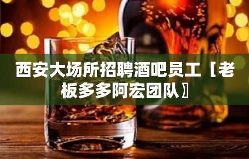 西安大场所招聘酒吧员工［老板多多阿宏团队〗