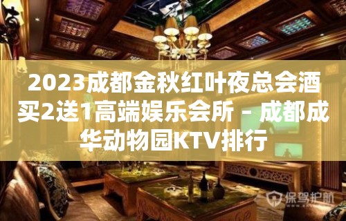 2023成都金秋红叶夜总会酒买2送1高端娱乐会所 – 成都成华动物园KTV排行