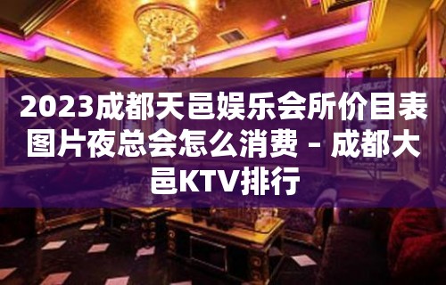 2023成都天邑娱乐会所价目表图片夜总会怎么消费 – 成都大邑KTV排行