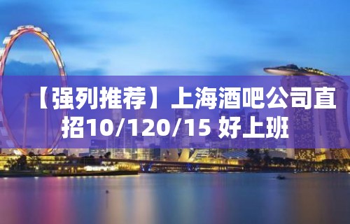 【强列推荐】上海酒吧公司直招10/120/15 好上班