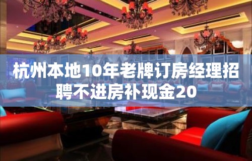 杭州本地10年老牌订房经理招聘不进房补现金20